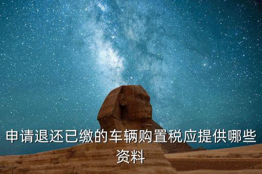 車輛退稅需要什么資料，退還車輛購置稅怎么辦手續(xù)