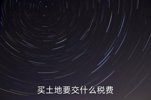 從政府買土地交什么稅，買土地要交什么稅費