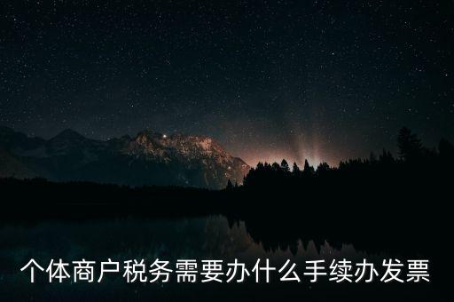 個體戶開票需要什么手續(xù)，個體商戶稅務(wù)需要辦什么手續(xù)辦發(fā)票