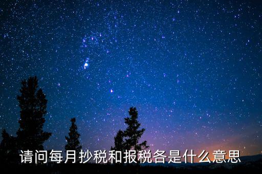 請(qǐng)問(wèn)每月抄稅和報(bào)稅各是什么意思