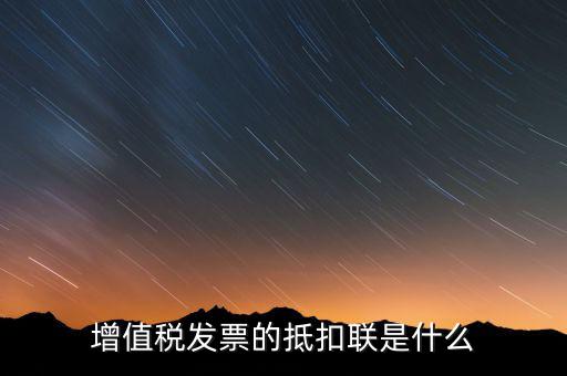 專用發(fā)票抵扣聯(lián)是什么意思，增值稅發(fā)票的抵扣聯(lián)是什么