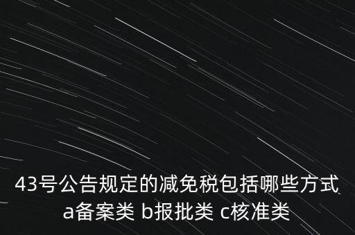 什么是核準類減免稅，43號公告規(guī)定的減免稅包括哪些方式a備案類 b報批類 c核準類