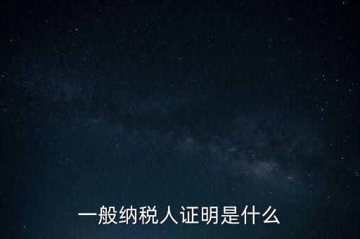 一般納稅人是什么證，請問一般納稅人應(yīng)有什么證