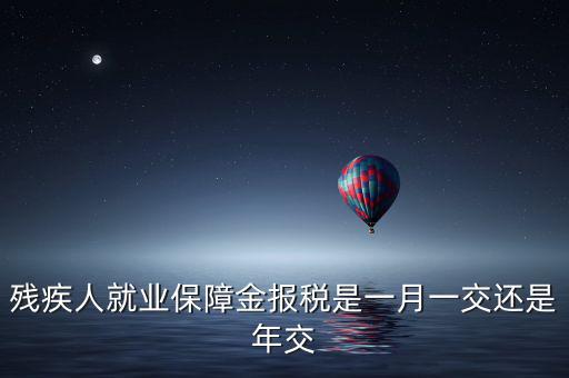 殘疾人保障金什么時(shí)候申報(bào)，殘疾人就業(yè)保障金 每個(gè)月都要申報(bào)的嗎