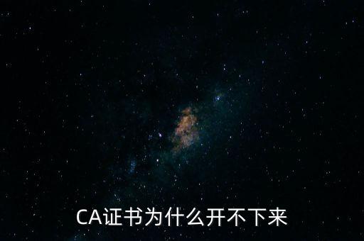 ca證書是什么無(wú)法加載，CA證書為什么開(kāi)不下來(lái)
