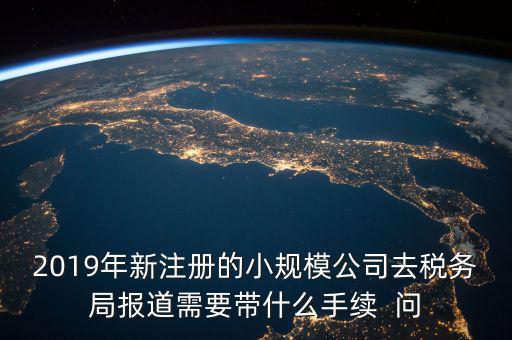 去稅務(wù)局報道需要什么手續(xù)，新辦的公司要去稅局報道需要帶什么資料去稅務(wù)局