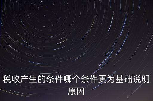 稅收產(chǎn)生的條件是什么，稅收的產(chǎn)生是由哪兩個(gè)前提條件共同決定的