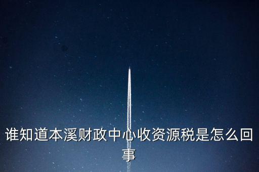 誰知道本溪財(cái)政中心收資源稅是怎么回事