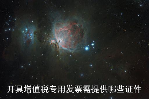 網(wǎng)上專票需要什么證件，開(kāi)具增值稅專用發(fā)票需提供哪些證件