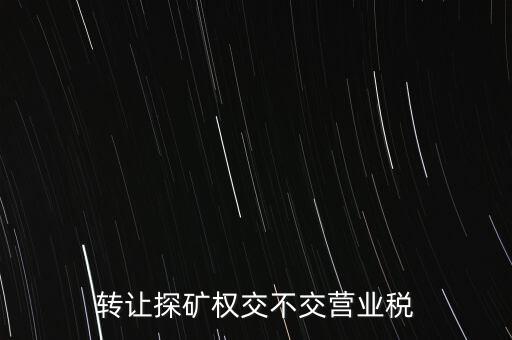 2013年探礦權(quán)轉(zhuǎn)讓交什么稅，轉(zhuǎn)讓探礦權(quán)交不交營業(yè)稅