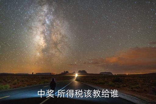 獎(jiǎng)金交稅交給什么部門，個(gè)人偶然所得稅稅金上交到哪兒抽獎(jiǎng)方收取嗎