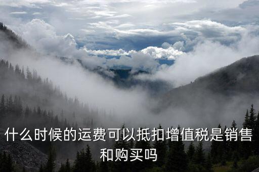 運(yùn)輸費(fèi)什么時(shí)候抵扣，全國(guó)運(yùn)輸發(fā)票 什么時(shí)候抵扣11點(diǎn)