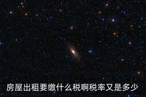 租賃房子要交什么稅，房屋出租要繳什么稅啊稅率又是多少