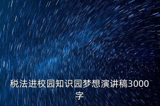 稅法進(jìn)校園知識園夢想演講稿3000字