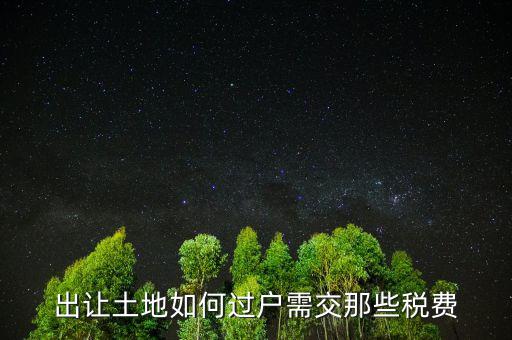 出讓土地要交什么稅，出讓土地如何過戶需交那些稅費