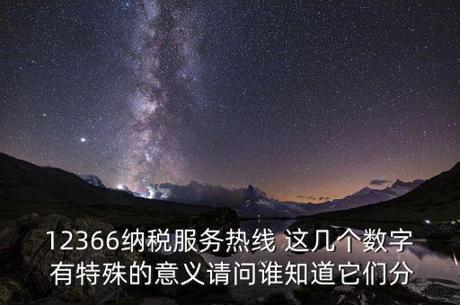 12366納稅服務(wù)熱線 這幾個(gè)數(shù)字 有特殊的意義請(qǐng)問誰知道它們分