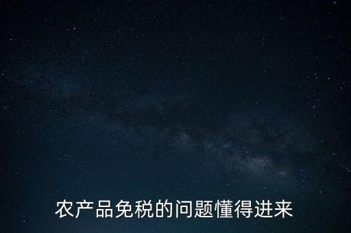 農(nóng)產(chǎn)品指的是什么免稅，農(nóng)產(chǎn)品免稅的原理是什么啊我采購的時(shí)候交的稅可以退回來還是我