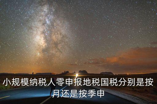小規(guī)模納稅人零申報(bào)地稅國稅分別是按月還是按季申