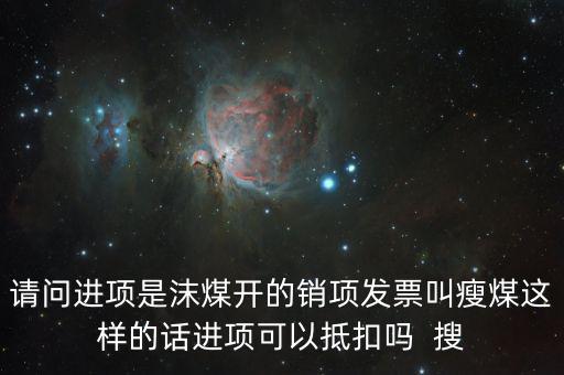請(qǐng)問(wèn)進(jìn)項(xiàng)是沫煤開(kāi)的銷(xiāo)項(xiàng)發(fā)票叫瘦煤這樣的話(huà)進(jìn)項(xiàng)可以抵扣嗎  搜