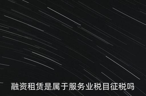 融資租賃屬于什么稅目，融資租賃交什么稅