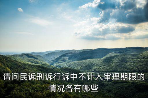 請問民訴刑訴行訴中不計(jì)入審理期限的情況各有哪些