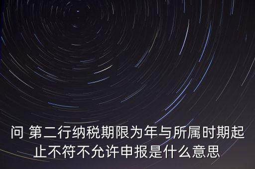 稅務延伸點什么意思，問 第二行納稅期限為年與所屬時期起止不符不允許申報是什么意思