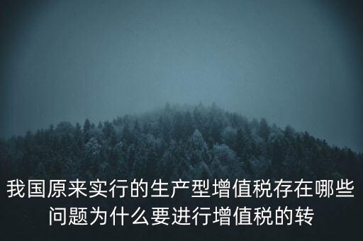 我國原來實行的生產型增值稅存在哪些問題為什么要進行增值稅的轉