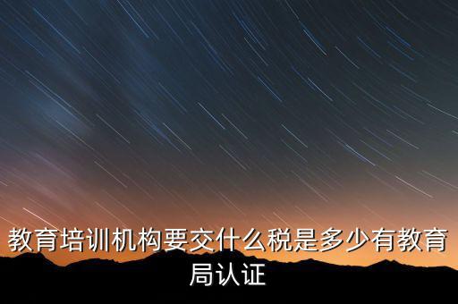培訓(xùn)機(jī)構(gòu)繳納什么稅，教育培訓(xùn)公司 都繳納哪些稅收