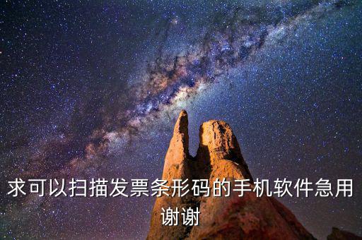 發(fā)票掃碼用什么軟件，求可以掃描發(fā)票條形碼的手機(jī)軟件急用謝謝