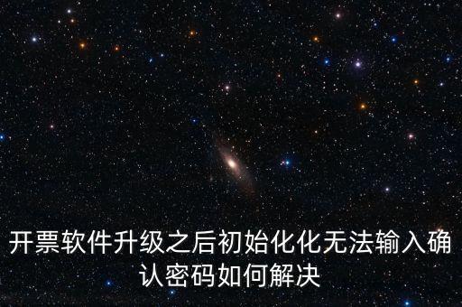 網(wǎng)絡(luò)開票系統(tǒng)默認(rèn)密碼是什么原因，開票軟件升級之后初始化化無法輸入確認(rèn)密碼如何解決