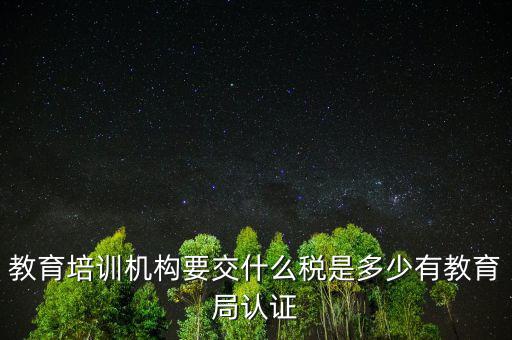 教育培訓(xùn)機構(gòu)繳納什么稅，教育培訓(xùn)公司 都繳納哪些稅收