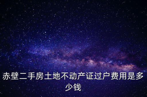 赤壁市過戶稅為什么這么貴，赤壁二手房土地不動產(chǎn)證過戶費(fèi)用是多少錢
