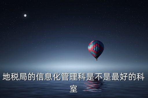 哈爾濱地稅局信息科都干什么，地稅局的信息化管理科是不是最好的科室