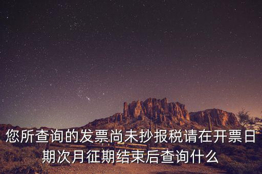 您所查詢的發(fā)票尚未抄報稅請?jiān)陂_票日期次月征期結(jié)束后查詢什么