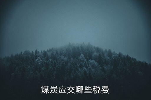 開采煤炭交什么稅，煤礦在國稅應該交什么稅