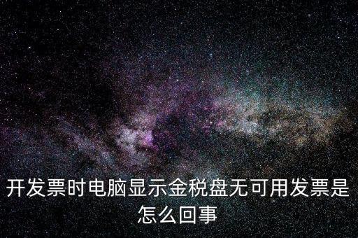 金稅盤無可用發(fā)票什么意思，開發(fā)票時(shí)電腦顯示金稅盤無可用發(fā)票是怎么回事