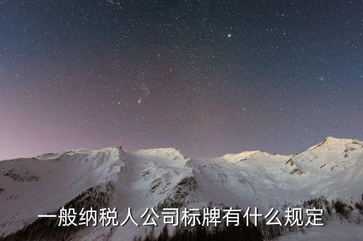 納稅人標(biāo)志是什么，一般納稅人公司標(biāo)牌有什么規(guī)定