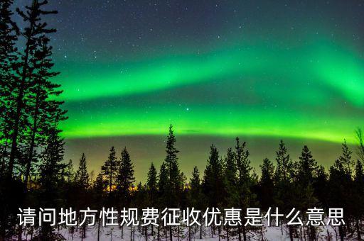 請(qǐng)問地方性規(guī)費(fèi)征收優(yōu)惠是什么意思