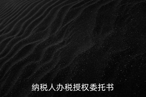 稅務授權委托書是什么意思，什么是授權委托書甲公司與乙銷售之間各擔當什么責任