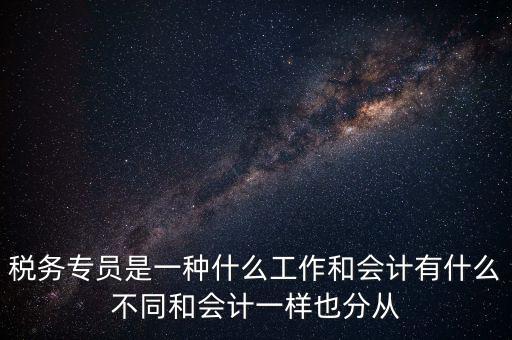 稅務(wù)專員是一種什么工作和會計(jì)有什么不同和會計(jì)一樣也分從