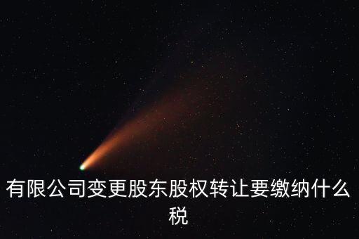 變更股權交什么稅，有限公司變更股東股權轉(zhuǎn)讓要繳納什么稅