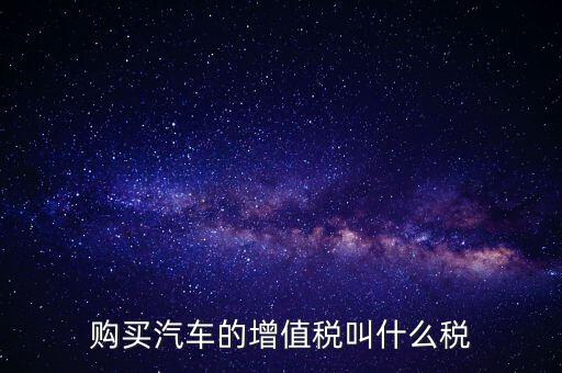 車輛增值稅是什么，車輛增值稅