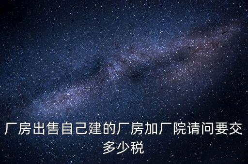 廠房出售要交什么稅，個人買賣廠房要交哪些稅這些稅都是買方交的嗎