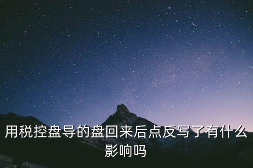 稅控盤為什么要反寫，用稅控盤導(dǎo)的盤回來(lái)后點(diǎn)反寫了有什么影響嗎