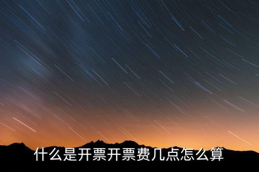 開票界面是指什么，什么是開票開票費(fèi)幾點(diǎn)怎么算