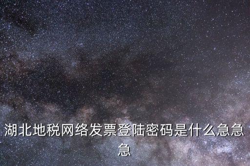 網上開票登錄密碼是什么，湖北地稅網絡發(fā)票登陸密碼是什么急急急