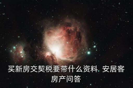 交土地契稅要帶什么，買新房交契稅要帶什么資料  安居客房產(chǎn)問(wèn)答