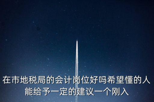 在市地稅局的會計崗位好嗎希望懂的人能給予一定的建議一個剛入