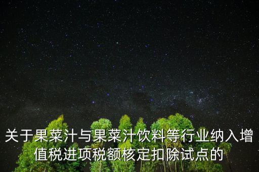 什么是核定扣除，關(guān)于果菜汁與果菜汁飲料等行業(yè)納入增值稅進(jìn)項(xiàng)稅額核定扣除試點(diǎn)的