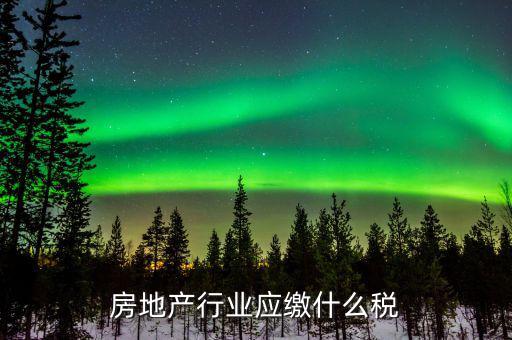 房地產(chǎn)銷售交什么稅，房地產(chǎn)行業(yè)應(yīng)繳什么稅
